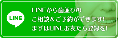 LINEから歯並びのご相談＆ご予約ができます!まずはLINEお友だち登録を!