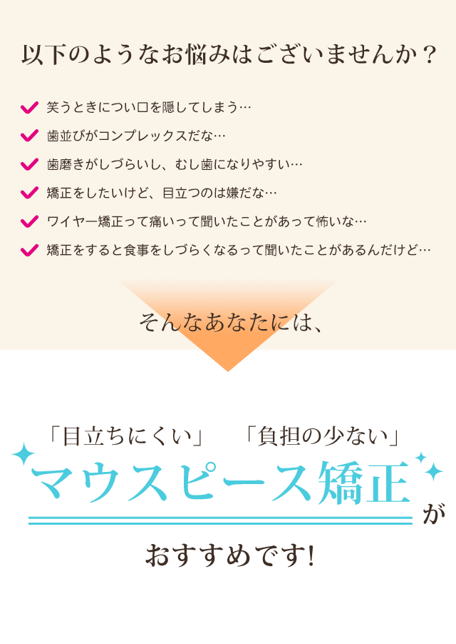 以下の様なお悩みはございませんか？そんなあなたには、マウスピース矯正がおすすめです！