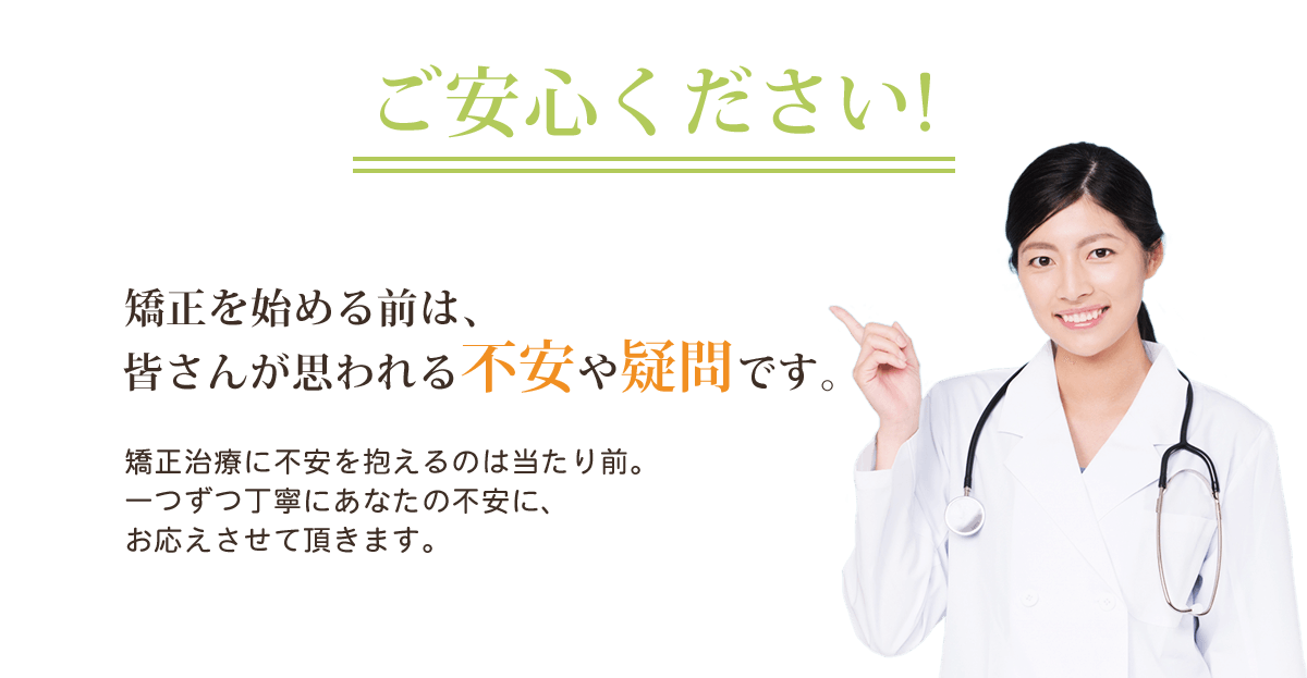 ご安心ください！一つずつ丁寧にあなたの不安に、お応えさせて頂きます。