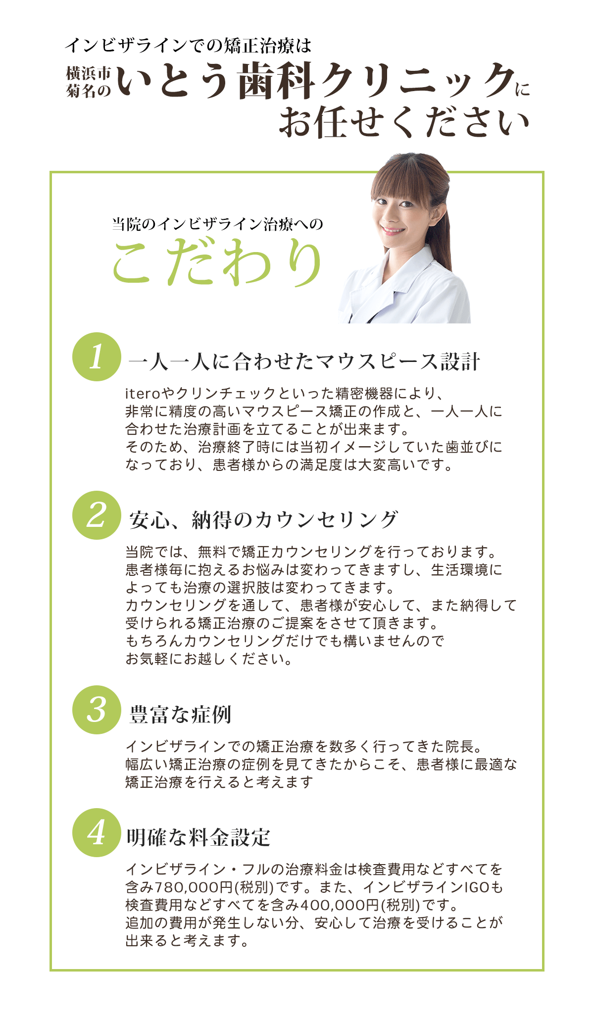 当院のインビザライン治療へのこだわり：一人一人に合わせたマウスピース設計。安心、納得のカウンセリング。豊富な症例。明確な料金設定。